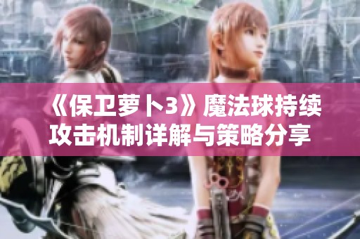 《保卫萝卜3》魔法球持续攻击机制详解与策略分享