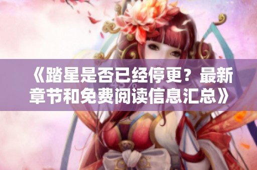 《踏星是否已经停更？最新章节和免费阅读信息汇总》