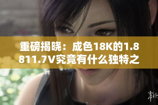 重磅揭晓：成色18K的1.8811.7V究竟有什么独特之处