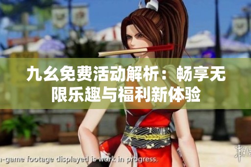 九幺免费活动解析：畅享无限乐趣与福利新体验