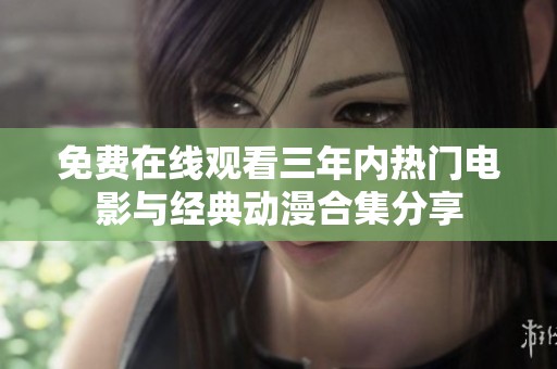 免费在线观看三年内热门电影与经典动漫合集分享