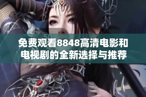 免费观看8848高清电影和电视剧的全新选择与推荐