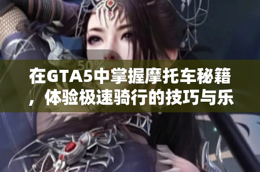 在GTA5中掌握摩托车秘籍，体验极速骑行的技巧与乐趣