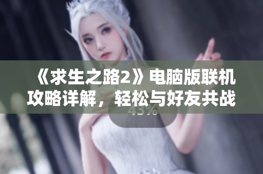 《求生之路2》电脑版联机攻略详解，轻松与好友共战丧尸