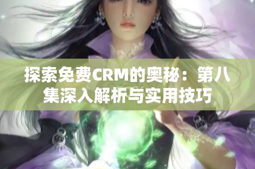 探索免费CRM的奥秘：第八集深入解析与实用技巧
