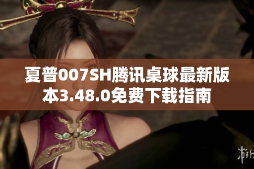 夏普007SH腾讯桌球最新版本3.48.0免费下载指南