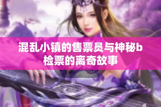 混乱小镇的售票员与神秘b检票的离奇故事