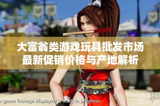大富翁类游戏玩具批发市场最新促销价格与产地解析
