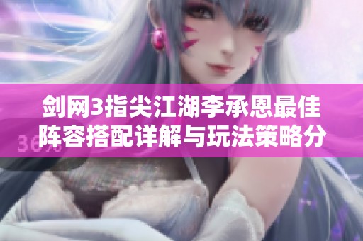 剑网3指尖江湖李承恩最佳阵容搭配详解与玩法策略分析