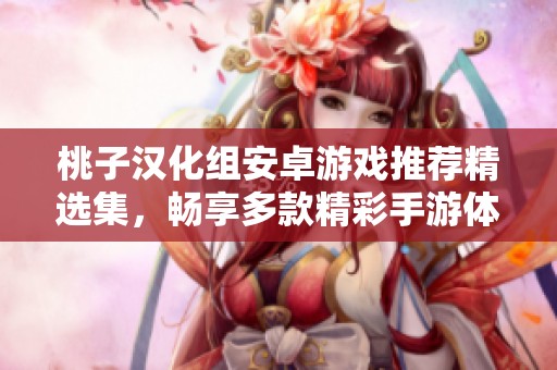 桃子汉化组安卓游戏推荐精选集，畅享多款精彩手游体验