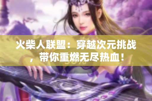 火柴人联盟：穿越次元挑战，带你重燃无尽热血！