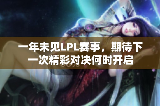 一年未见LPL赛事，期待下一次精彩对决何时开启