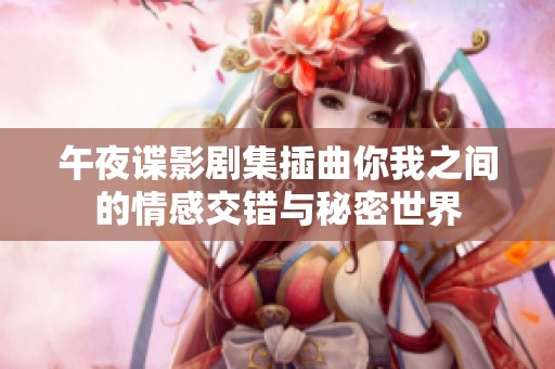 午夜谍影剧集插曲你我之间的情感交错与秘密世界