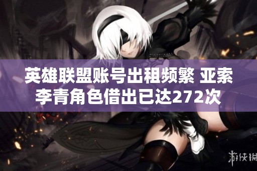 英雄联盟账号出租频繁 亚索李青角色借出已达272次