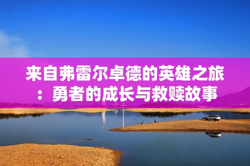 来自弗雷尔卓德的英雄之旅：勇者的成长与救赎故事