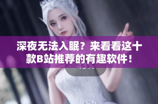 深夜无法入眠？来看看这十款B站推荐的有趣软件！
