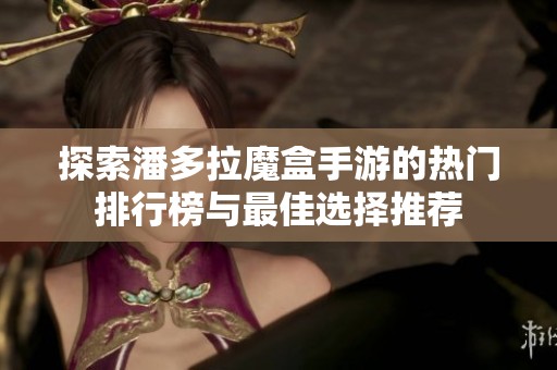 探索潘多拉魔盒手游的热门排行榜与最佳选择推荐