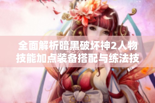 全面解析暗黑破坏神2人物技能加点装备搭配与练法技巧