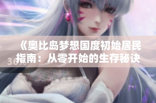 《奥比岛梦想国度初始居民指南：从零开始的生存秘诀》