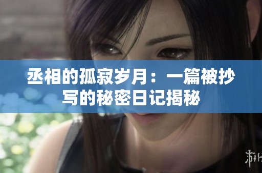 丞相的孤寂岁月：一篇被抄写的秘密日记揭秘