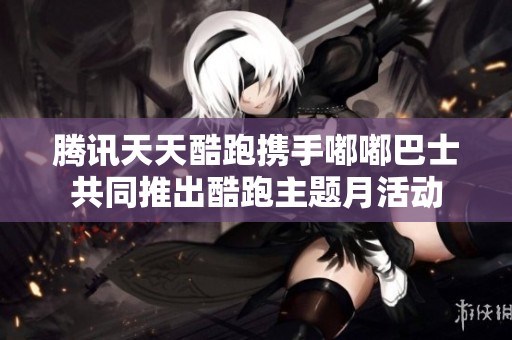 腾讯天天酷跑携手嘟嘟巴士共同推出酷跑主题月活动