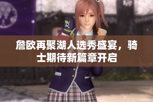 詹欧再聚湖人选秀盛宴，骑士期待新篇章开启