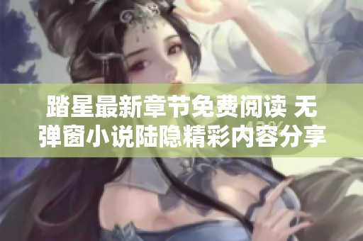 踏星最新章节免费阅读 无弹窗小说陆隐精彩内容分享