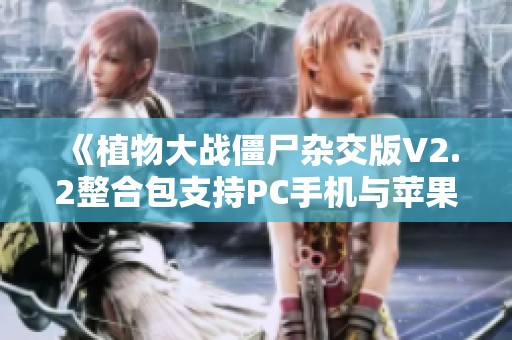 《植物大战僵尸杂交版V2.2整合包支持PC手机与苹果设备》