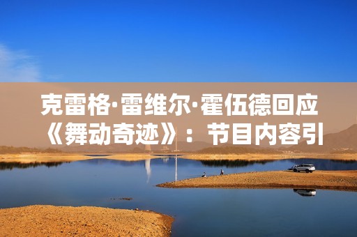 克雷格·雷维尔·霍伍德回应《舞动奇迹》：节目内容引发争议绝无可能