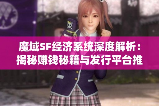 魔域SF经济系统深度解析：揭秘赚钱秘籍与发行平台推荐