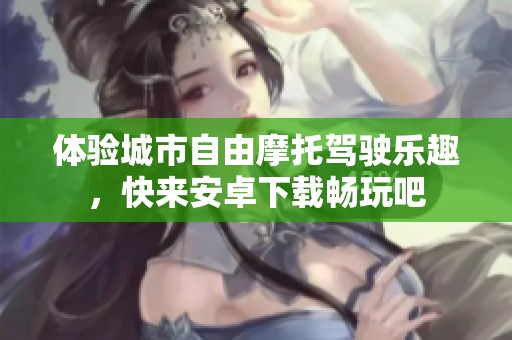 体验城市自由摩托驾驶乐趣，快来安卓下载畅玩吧