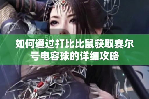如何通过打比比鼠获取赛尔号电容球的详细攻略