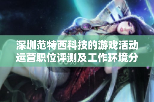 深圳范特西科技的游戏活动运营职位评测及工作环境分析
