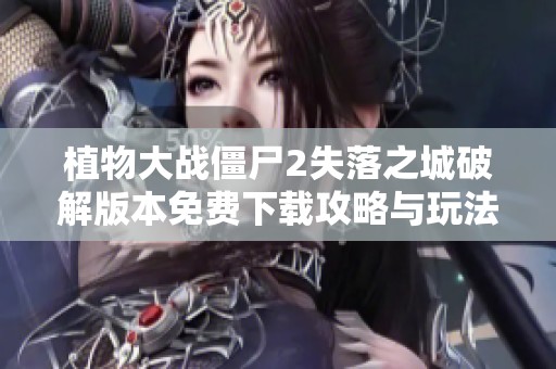 植物大战僵尸2失落之城破解版本免费下载攻略与玩法解析