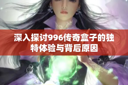 深入探讨996传奇盒子的独特体验与背后原因