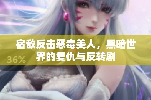 宿敌反击恶毒美人，黑暗世界的复仇与反转剧