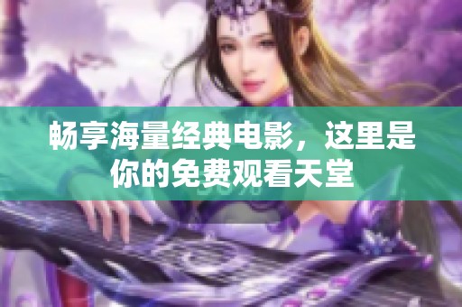 畅享海量经典电影，这里是你的免费观看天堂