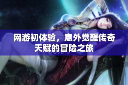 网游初体验，意外觉醒传奇天赋的冒险之旅