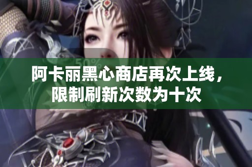 阿卡丽黑心商店再次上线，限制刷新次数为十次