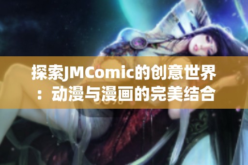探索JMComic的创意世界：动漫与漫画的完美结合