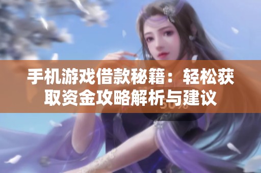 手机游戏借款秘籍：轻松获取资金攻略解析与建议