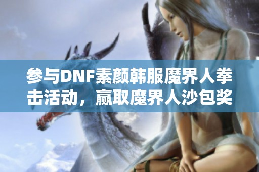 参与DNF素颜韩服魔界人拳击活动，赢取魔界人沙包奖励！