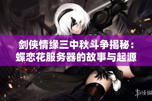 剑侠情缘三中秋斗争揭秘：蝶恋花服务器的故事与起源
