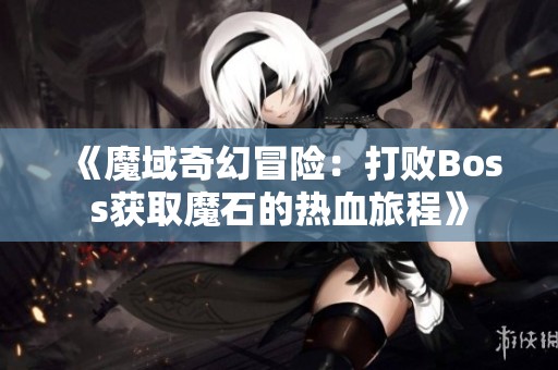 《魔域奇幻冒险：打败Boss获取魔石的热血旅程》