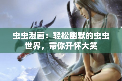 虫虫漫画：轻松幽默的虫虫世界，带你开怀大笑