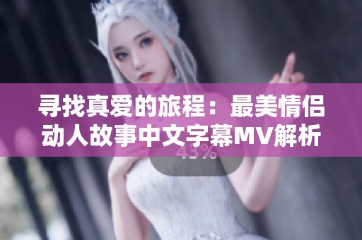 寻找真爱的旅程：最美情侣动人故事中文字幕MV解析