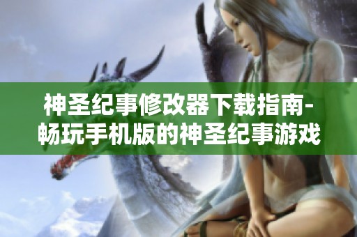 神圣纪事修改器下载指南-畅玩手机版的神圣纪事游戏攻略