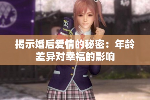 揭示婚后爱情的秘密：年龄差异对幸福的影响