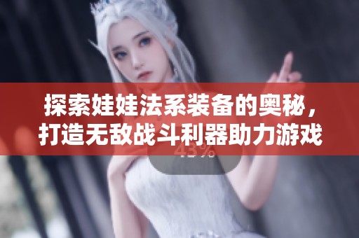 探索娃娃法系装备的奥秘，打造无敌战斗利器助力游戏征途