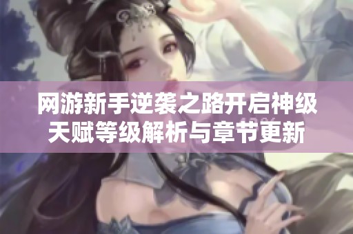 网游新手逆袭之路开启神级天赋等级解析与章节更新